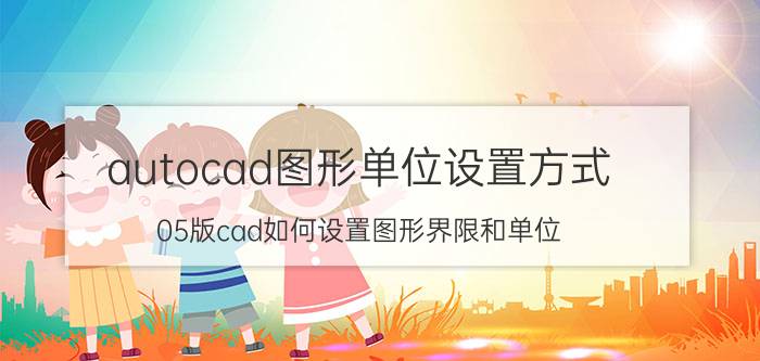 autocad图形单位设置方式 05版cad如何设置图形界限和单位？